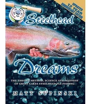 Steelhead Dreams: The Theory, Method, Science and Madness of Steelhead Fly-fishing