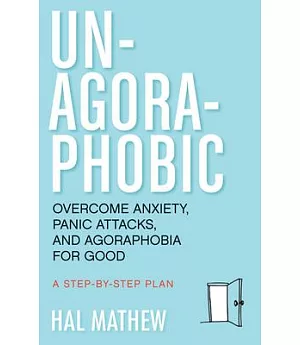 Un-Agoraphobic: Overcome Anxiety, Panic Attacks, and Agoraphobia for Good: A Step-by-Step Plan