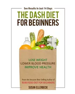 Dash Diet for Beginners: Lose Weight, Lower Blood Pressure, and Improve Your Health