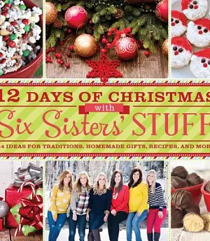 12 Days of Christmas With Six Sisters’ Stuff: 144 Ideas for Traditions, Homemade Gifts, Recipes, and More