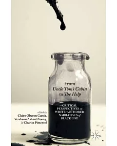From Uncle Tom’s Cabin to the Help: Critical Perspectives on White-Authored Narratives of Black Life