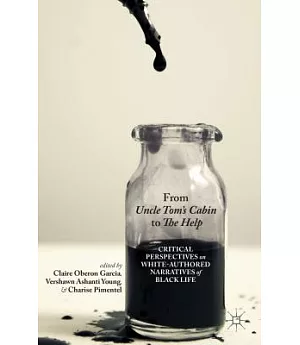 From Uncle Tom’s Cabin to the Help: Critical Perspectives on White-Authored Narratives of Black Life