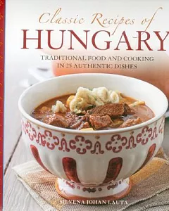 Classic Recipes of Hungary: Traditional Food and Cooking in 25 Authentic Dishes