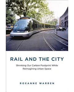 Rail and the City: Shrinking Our Carbon Footprint While Reimagining Urban Space