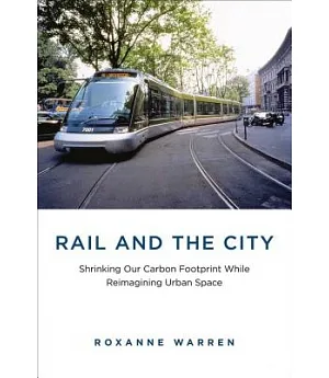 Rail and the City: Shrinking Our Carbon Footprint While Reimagining Urban Space