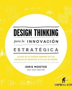 Design thinking para la innovación estratégica / Design Thinking For Strategic Innovation: Lo que no te pueden ensenar en las es