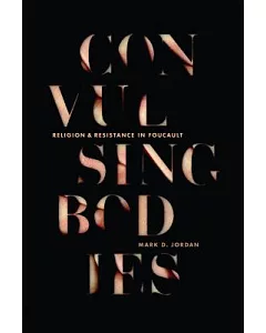 Convulsing Bodies: Religion and Resistance in Foucault