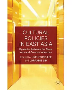 Cultural Policies in East Asia: Dynamics Between the State, Arts and Creative Industries