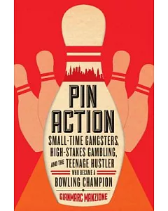 Pin Action: Small-Time Gangsters, High-Stakes Gambling, and the Teenage Hustler Who Became a Bowling Champion