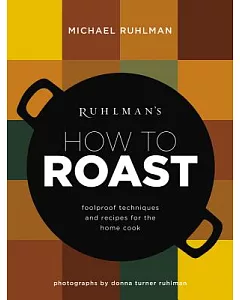 ruhlman’s How to Roast: Foolproof Techniques and Recipes for the Home Cook