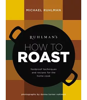 Ruhlman’s How to Roast: Foolproof Techniques and Recipes for the Home Cook