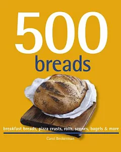 500 Breads: breakfast breads, pizza crusts, rolls, scones, bagels & more