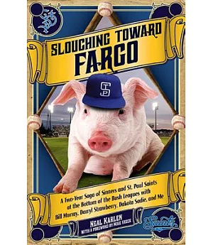 Slouching Toward Fargo: A Two-Year Saga of Sinners and St. Paul Saints at the Bottom of the Bush Leagues With Bill Murray, Darry
