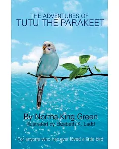 The Adventures of Tutu the Parakeet: For Anyone Who Has Ever Loved a Little Bird