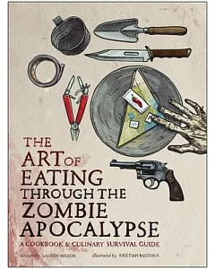 The Art of Eating Through the Zombie Apocalypse: A Cookbook & Culinary Survival Guide