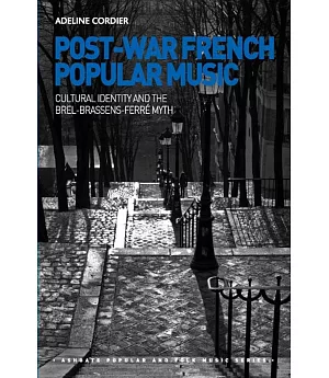Post-War French Popular Music: Cultural Identity and the Brel-Brassens-Ferre Myth