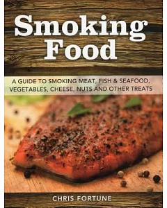 Smoking Food: A Guide to Smoking Meat, Fish & Seafood, Vegetables, Cheese, Nuts, and Other Treats