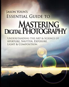 Mastering Digital Photography: Jason youn’s Essential Guide to Understanding the Art & Science of Aperture, Shutter, Exposure, L