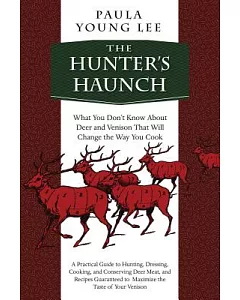 The Hunter’s Haunch: What You Don’t Know About Deer and Venison That Will Change the Way You Cook