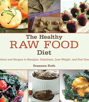 The Healthy Raw Food Diet: Advice and Recipes to Energize, Dehydrate, Lose Weight, and Feel Great