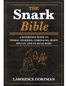 The Snark Bible: A Reference Guide to Verbal Sparring, Comebacks, Irony, Insults, Sarcasm, and So Much More