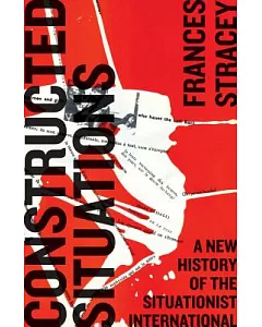 Constructed Situations: A New History of the Situationist International