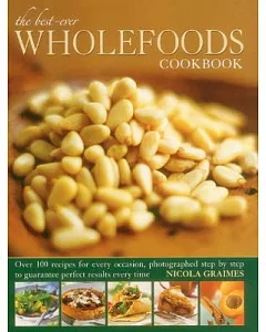 The Best-Ever Wholefoods Cookbook: Over 100 Recipes for Every Occasion, Photographed Step by Step to Guarantee Perfect Results E