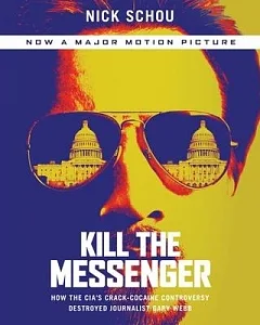 Kill the Messenger: How the CIA’s Crack-Cocaine Controversy Destroyed Journalist Gary Webb