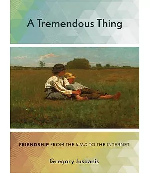 A Tremendous Thing: Friendship from the Iliad to the Internet