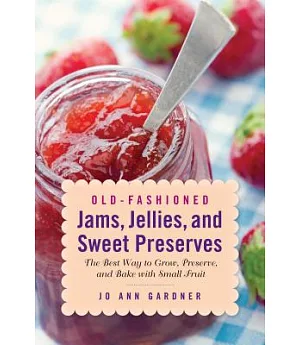 Old-Fashioned Jams, Jellies, and Sweet Preserves: The Best Way to Grow, Preserve, and Bake With Small Fruit