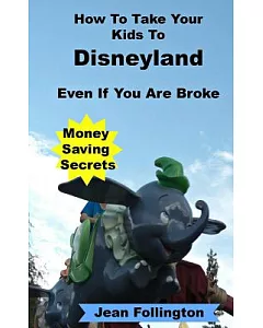 How to Take Your Kids to Disneyland Even If You Are Broke: Money Saving Secrets