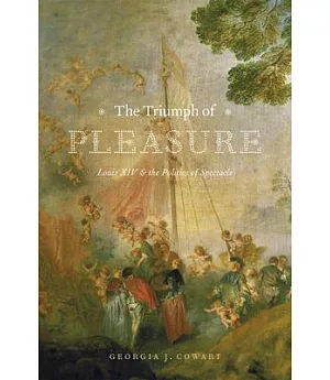 The Triumph of Pleasure: Louis XIV & the Politics of Spectacle