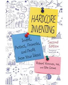Hardcore Inventing: Invent, Protect, Promote, and Profit from Your Inventions