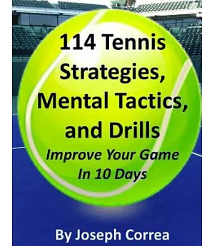 114 Tennis Strategies, Mental Tactics, and Drills: Improve Your Game in 10 Days