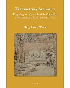 Transmitting Authority: Wang Tong Ca. 584–617 and the Zhongshuo in Medieval China’s Manuscript Culture