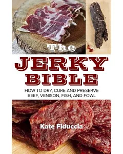 The Jerky Bible: How to Dry, Cure, and Preserve Beef, Venison, Fish, and Fowl