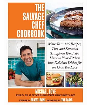 The Salvage Chef Cookbook: More Than 125 Recipes, Tips, and Secrets to Transform What You Have in Your Kitchen into Delicious Di