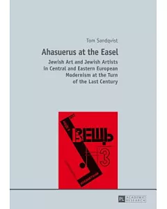 Ahasuerus at the Easel: Jewish Art and Jewish Artists in Central and Eastern European Modernism at the Turn of the Last Century