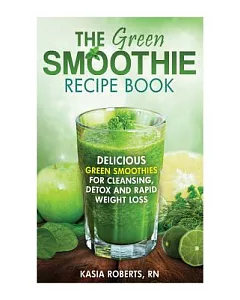 The Green Smoothie Recipe Book: Delicious, Green Smoothies for Cleansing, Detox and Rapid Weight Loss