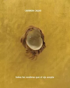Carmen Calvo: Todas las sombras que el ojo acepta / All the Shadows the Eye Can Take
