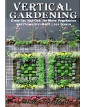 Vertical Gardening: Grow Up, Not Out, for More Vegetables and Flowers in Much Less Space