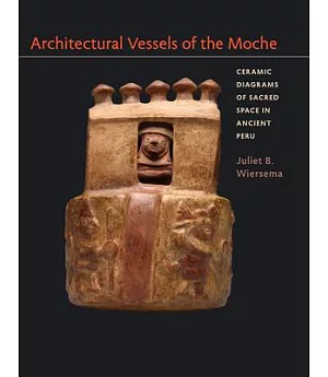 Architectural Vessels of the Moche: Ceramic Diagrams of Sacred Space in Ancient Peru