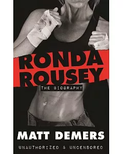 Ronda Rousey: The Biography, Unauthorized, & Uncensored