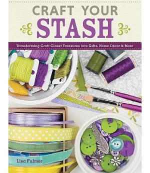 Craft Your Stash: Transforming Craft Closet Treasures into Gifts, Home Décor & More