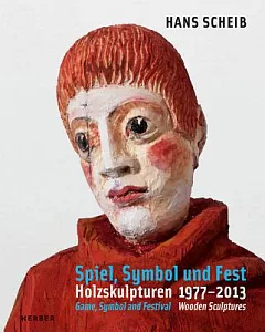 Hans scheib: Games, Symbol and Celebration: Wooden Sculptures 1977-2013