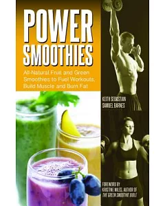 Power Smoothies: All-Natural Fruit and Green Smoothies to Fuel Workouts, Build Muscle and Burn Fat