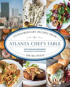 Atlanta Chef’s Table: Extraordinary Recipes from the Big Peach