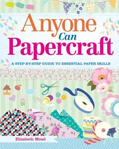 Anyone Can Papercraft: A Step-by-step Guide to Essential Paper Skills