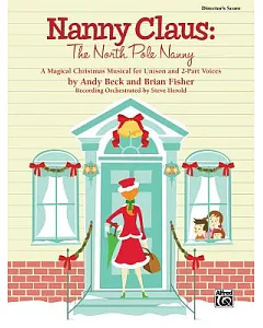 Nanny Claus -- the North Pole Nanny: A Magical Christmas Musical for Unison and 2-part Voices Director’s Score, Score