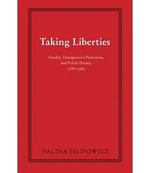 Taking Liberties: Gender, Transgressive Patriotism, and Polish Drama, 1786-1989